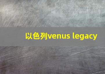 以色列venus legacy